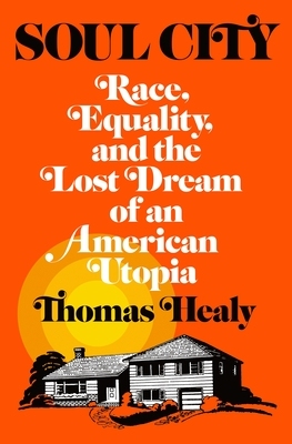 Soul City: Race, Equality, and the Lost Dream of an America Utopia by Thomas Healy
