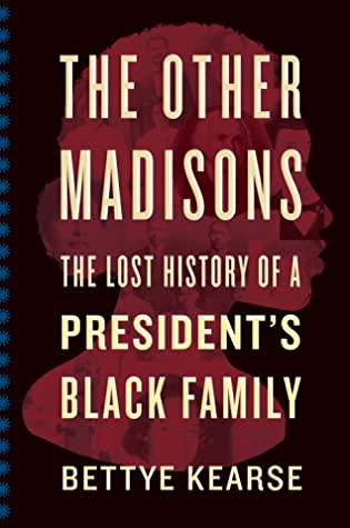 The Other Madisons: The Lost History of a President's Black Family by Bettye Kearse