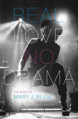 Real Love, No Drama: The Music of Mary J. Blige by Danny Alexander